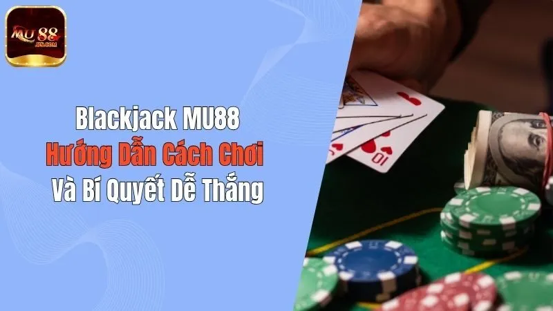 Blackjack MU88: Hướng Dẫn Cách Chơi Và Bí Quyết Dễ Thắng
