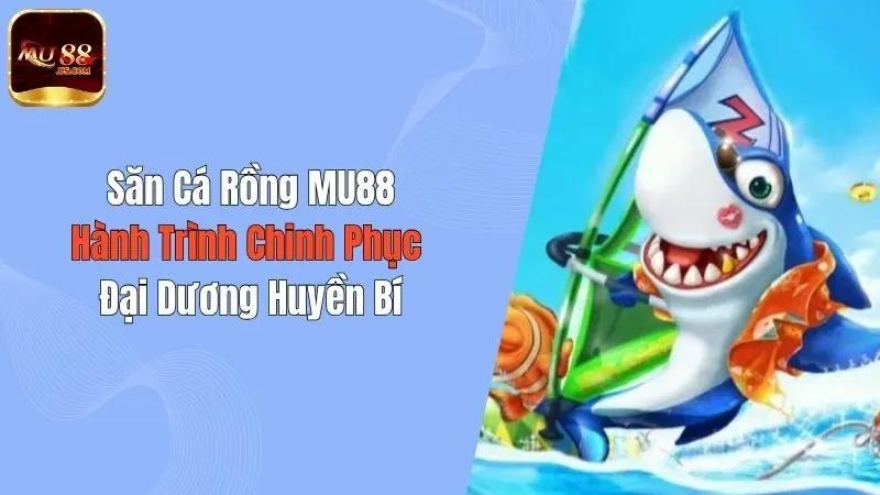 Săn Cá Rồng MU88: Hành Trình Chinh Phục Đại Dương Huyền Bí