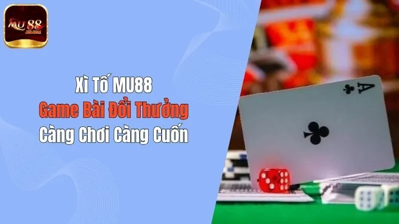 Xì Tố MU88 - Game Bài Đổi Thưởng, Càng Chơi Càng Cuốn